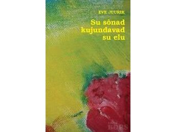 "SU SÕNAD KUJUNDAVAD SU ELU" /EVE JUURIK/